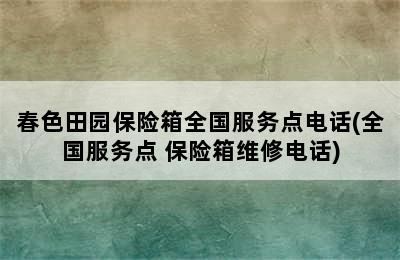 春色田园保险箱全国服务点电话(全国服务点 保险箱维修电话)